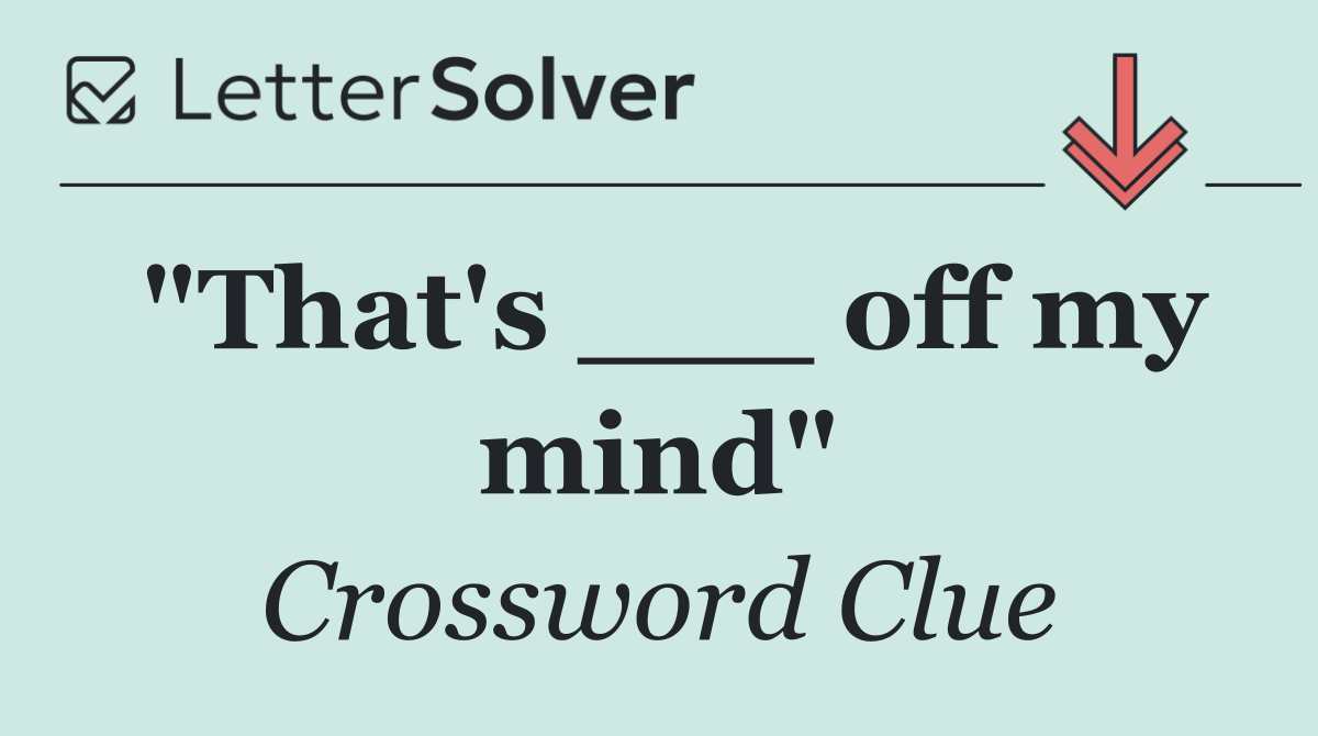 "That's ___ off my mind"