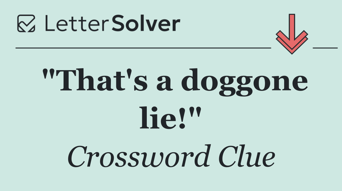 "That's a doggone lie!"