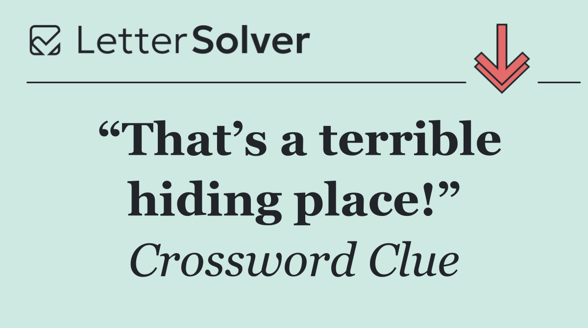 “That’s a terrible hiding place!”