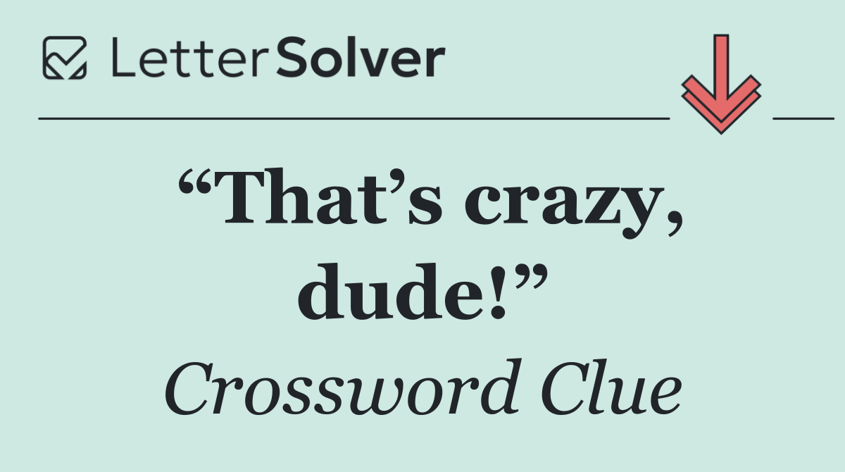 “That’s crazy, dude!”