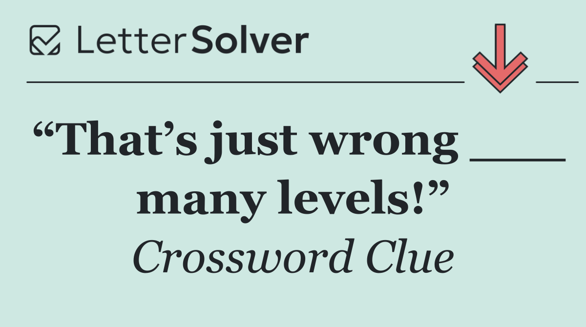 “That’s just wrong ___ many levels!”