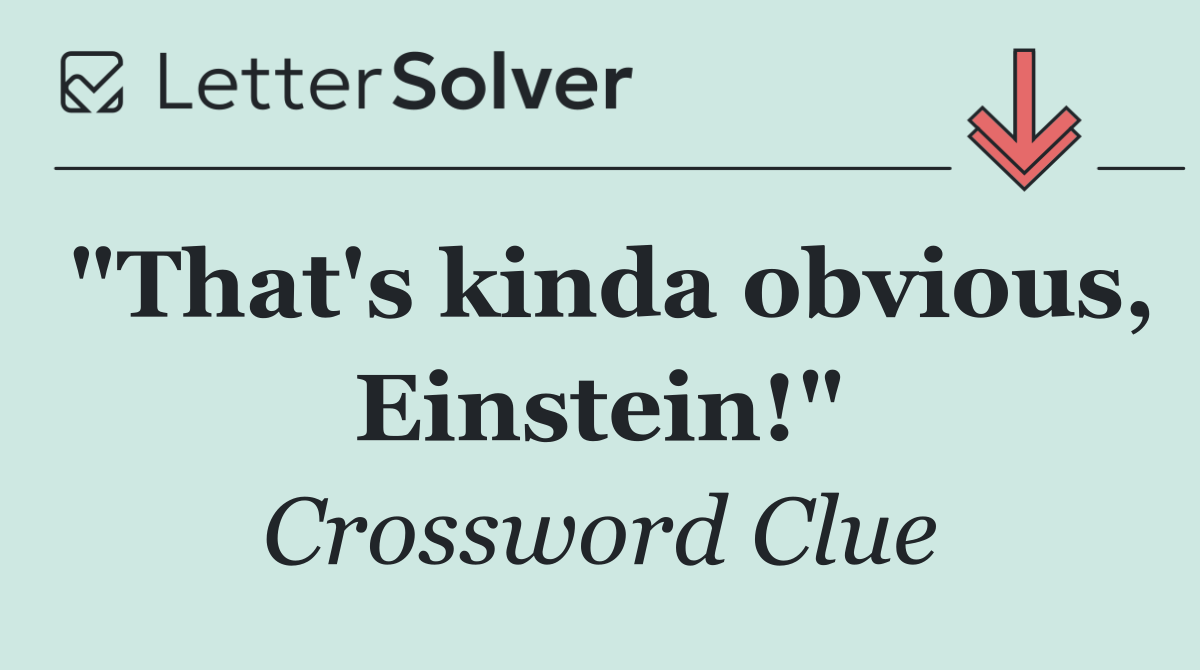 "That's kinda obvious, Einstein!"
