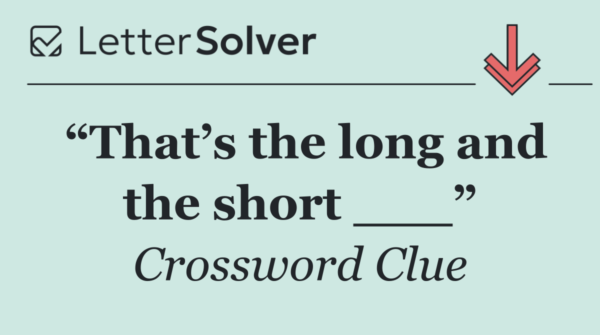 “That’s the long and the short ___”