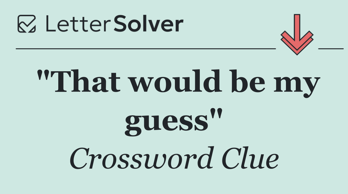 "That would be my guess"