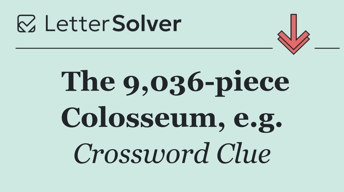 The 9,036 piece Colosseum, e.g.