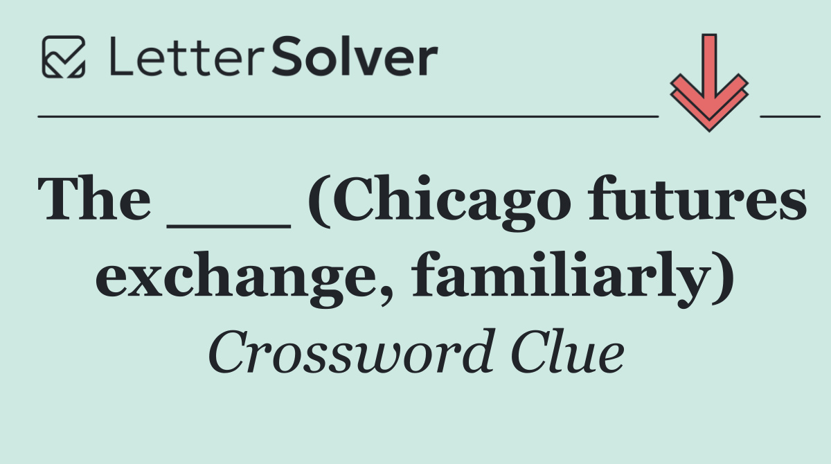 The ___ (Chicago futures exchange, familiarly)