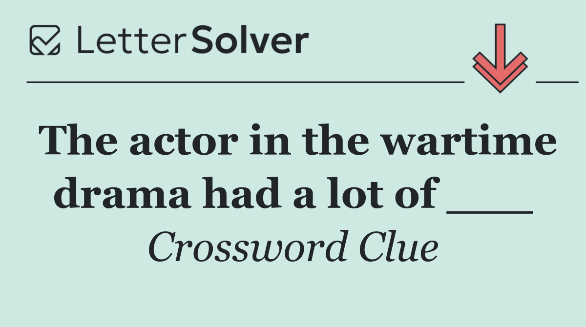 The actor in the wartime drama had a lot of ___
