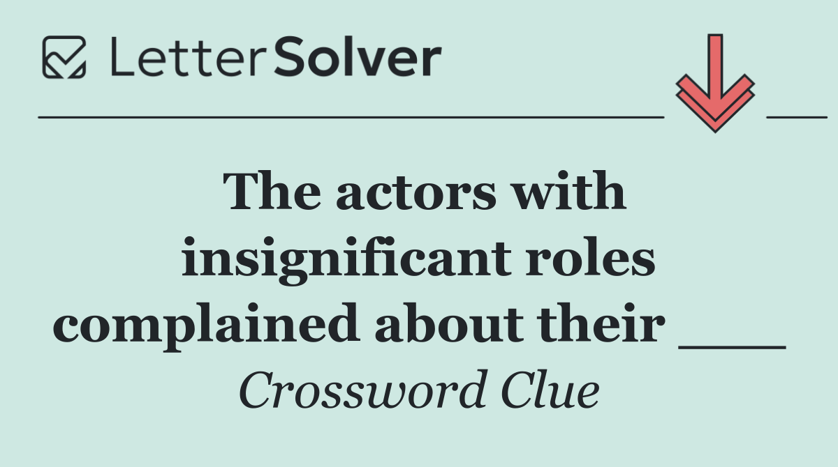 The actors with insignificant roles complained about their ___