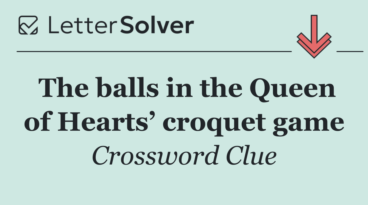 The balls in the Queen of Hearts’ croquet game