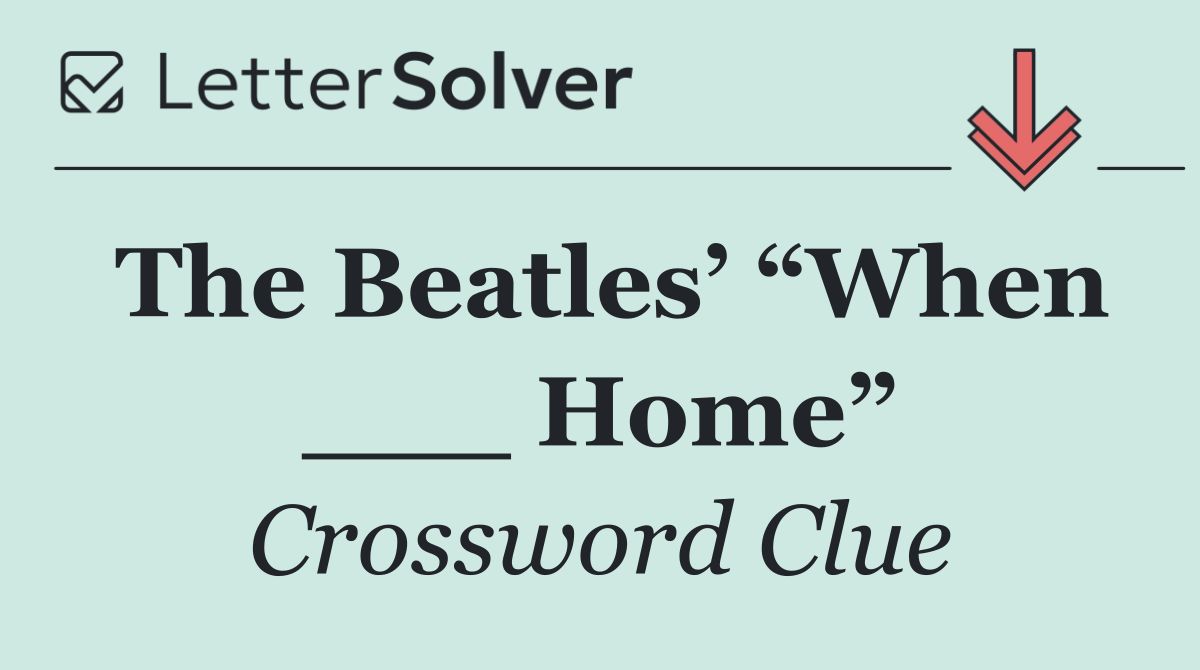 The Beatles’ “When ___ Home”