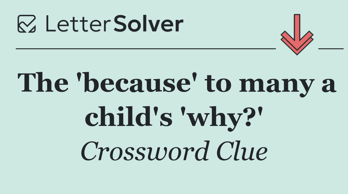 The 'because' to many a child's 'why?'