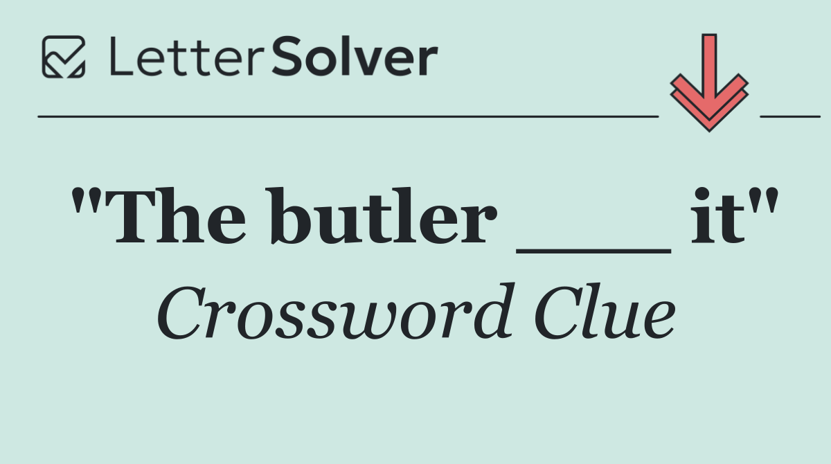 "The butler ___ it"
