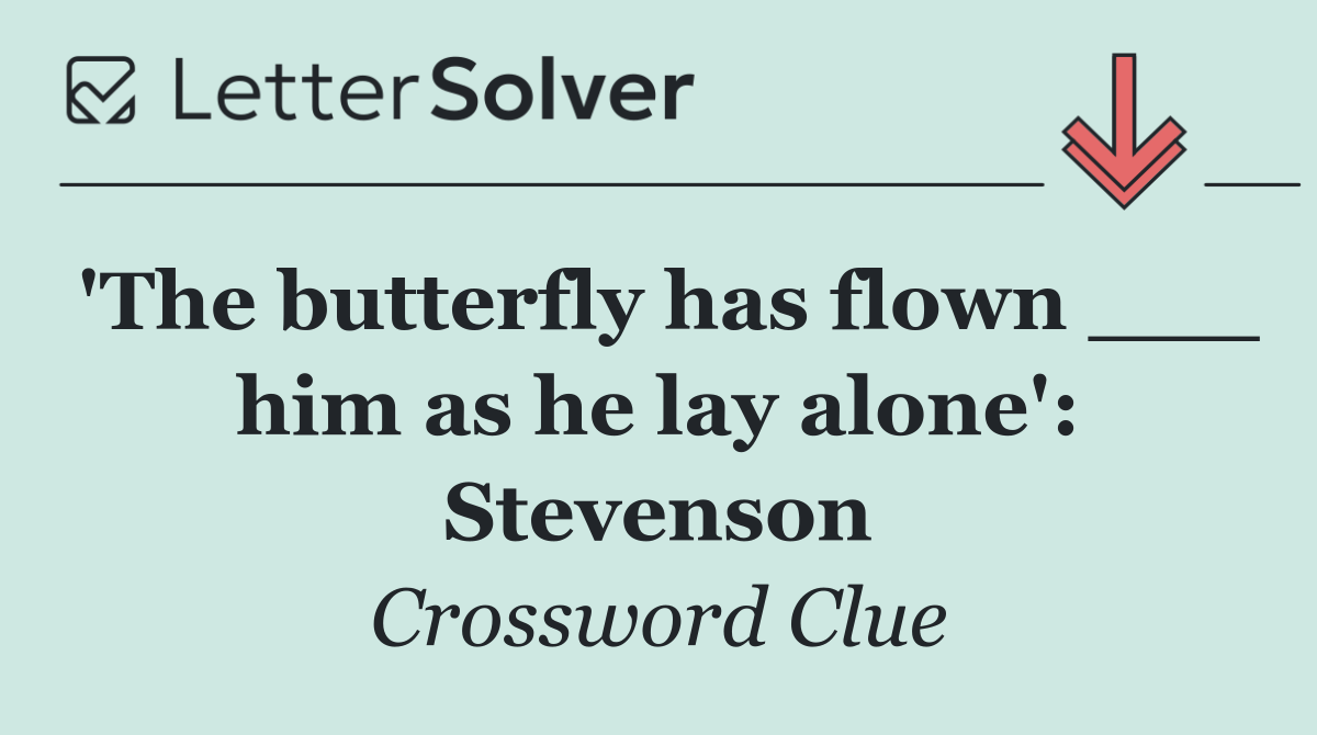 'The butterfly has flown ___ him as he lay alone': Stevenson