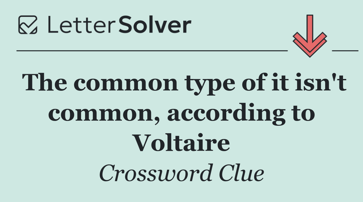 The common type of it isn't common, according to Voltaire
