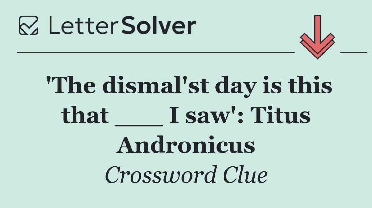 'The dismal'st day is this that ___ I saw': Titus Andronicus