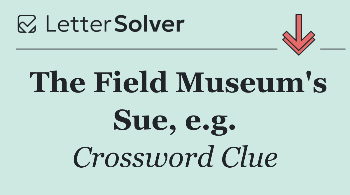 The Field Museum's Sue, e.g.