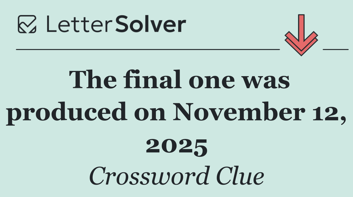 The final one was produced on November 12, 2025