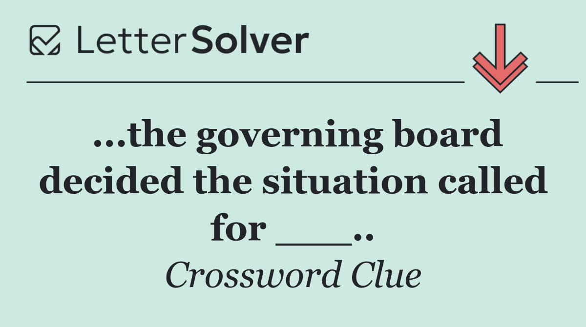 ...the governing board decided the situation called for ___..