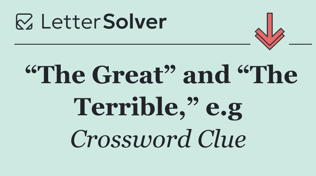 “The Great” and “The Terrible,” e.g