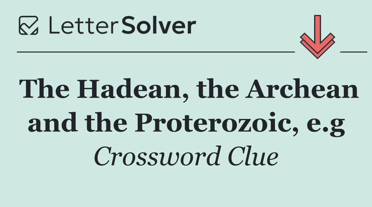 The Hadean, the Archean and the Proterozoic, e.g