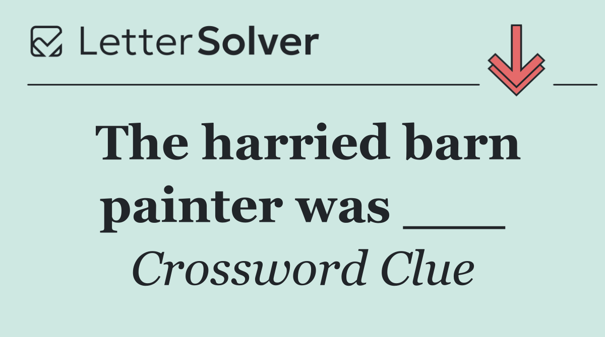 The harried barn painter was ___