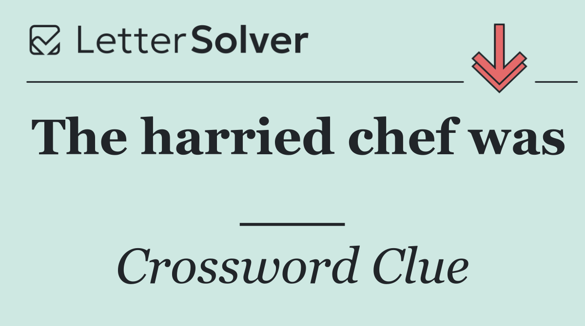 The harried chef was ___