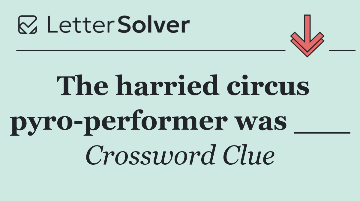 The harried circus pyro performer was ___
