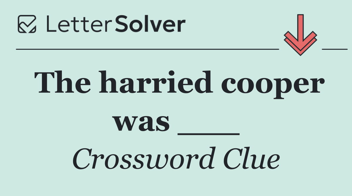 The harried cooper was ___
