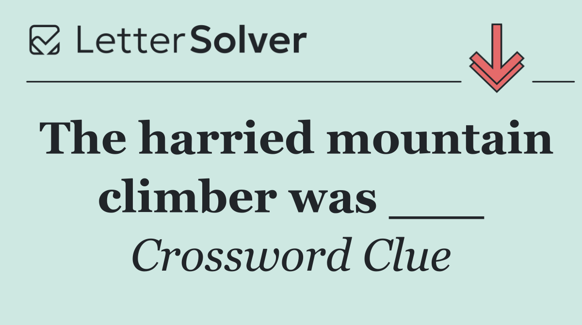 The harried mountain climber was ___