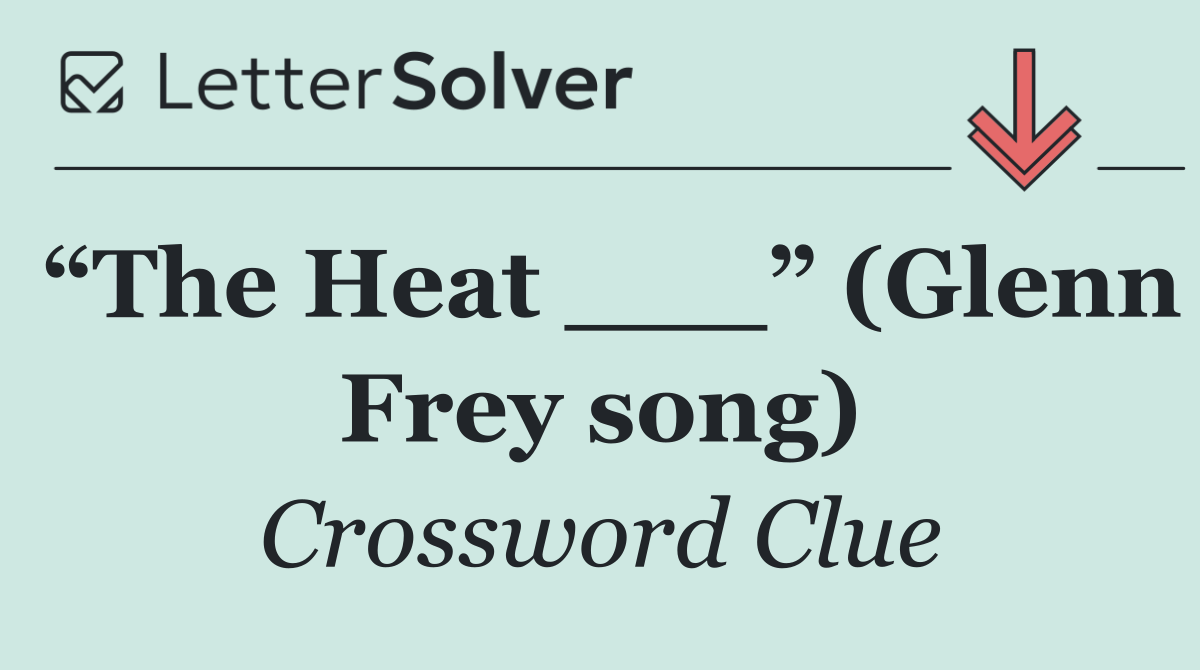 “The Heat ___” (Glenn Frey song)