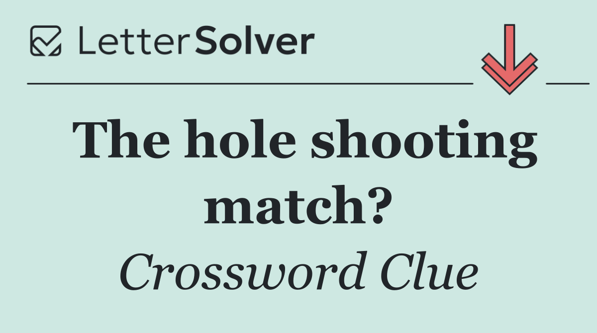 The hole shooting match?