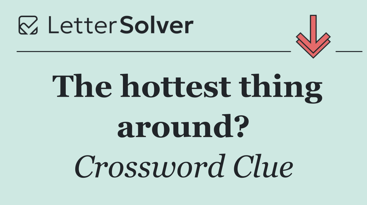The hottest thing around?