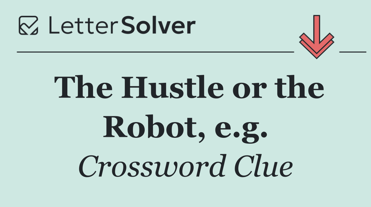 The Hustle or the Robot, e.g.