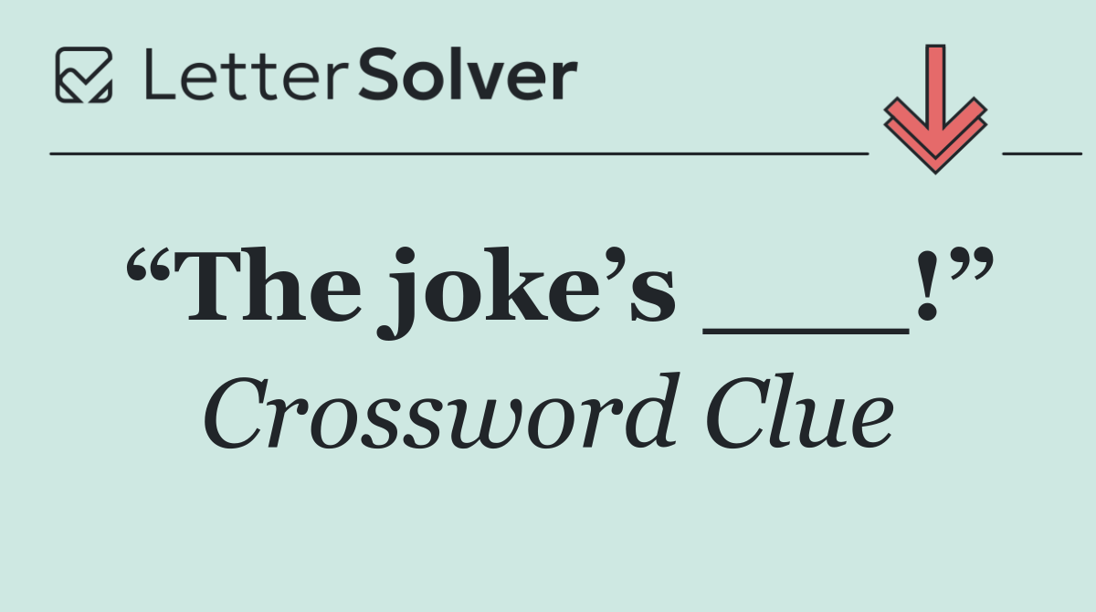 “The joke’s ___!”