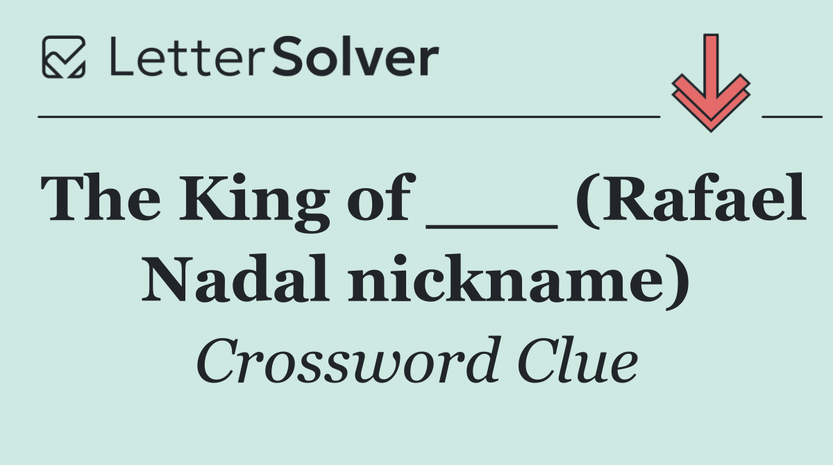 The King of ___ (Rafael Nadal nickname)