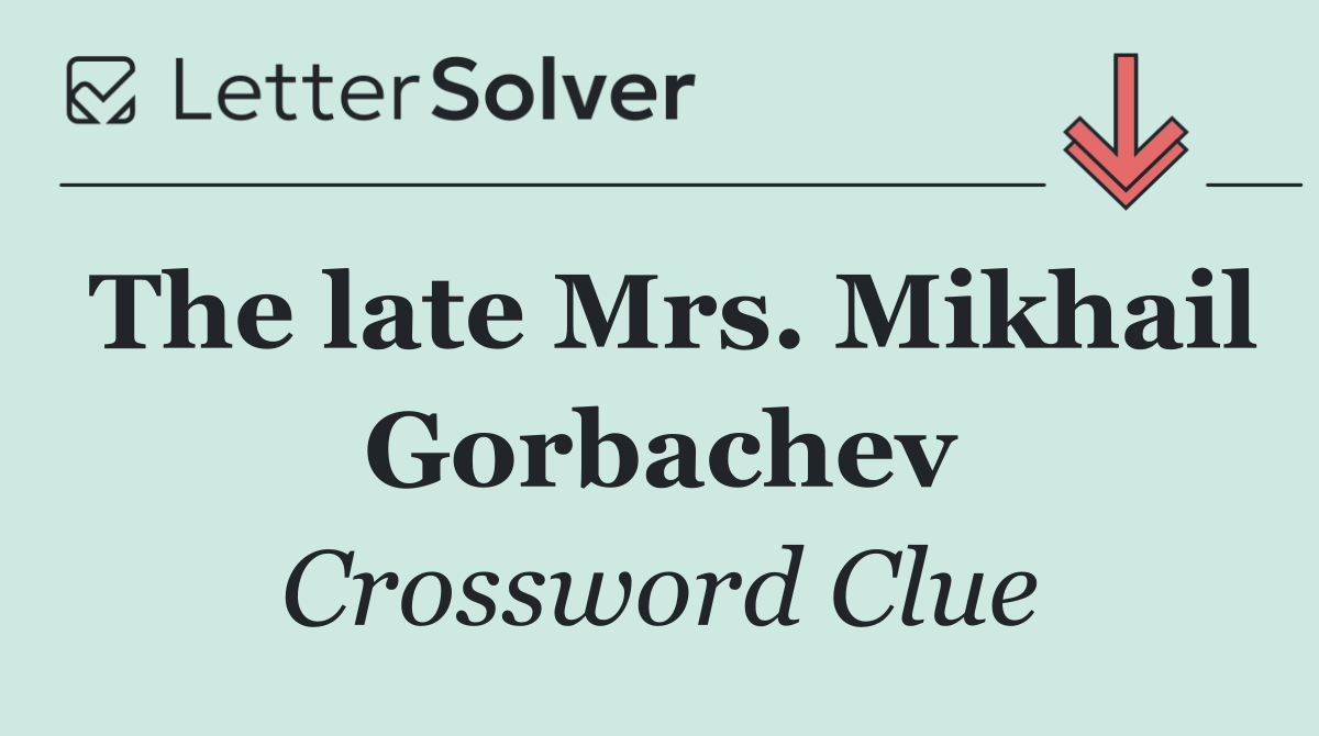 The late Mrs. Mikhail Gorbachev