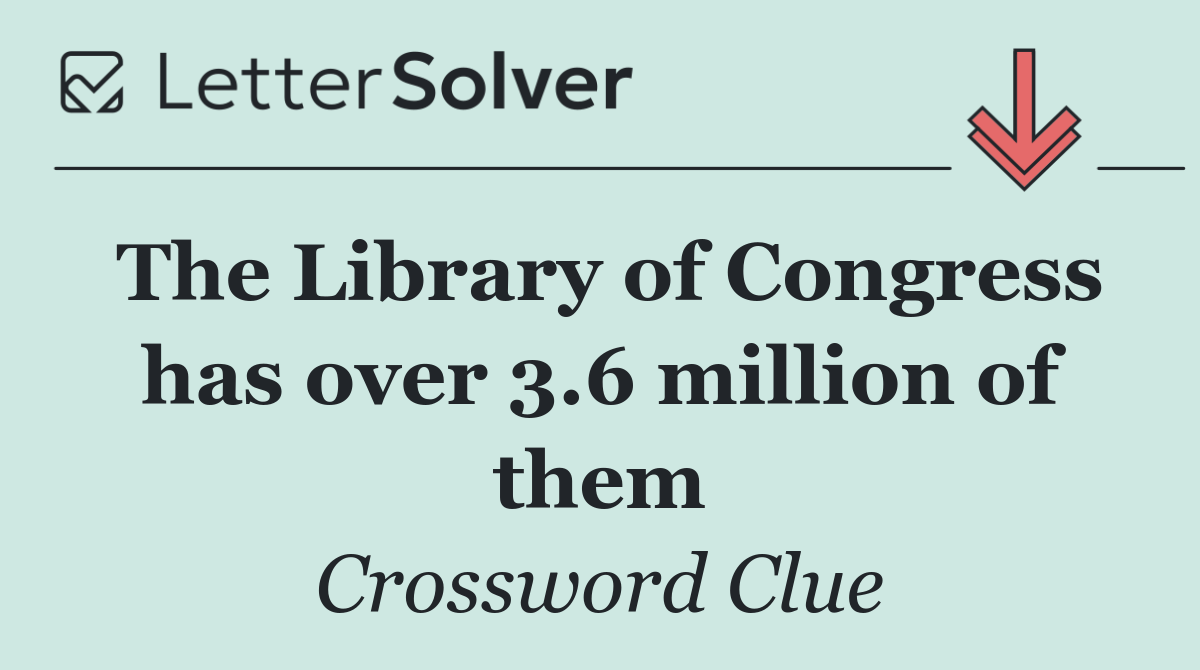 The Library of Congress has over 3.6 million of them