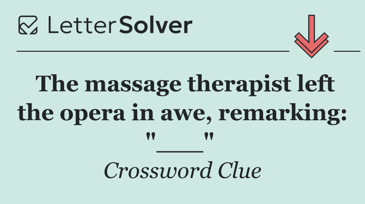 The massage therapist left the opera in awe, remarking: "___" 