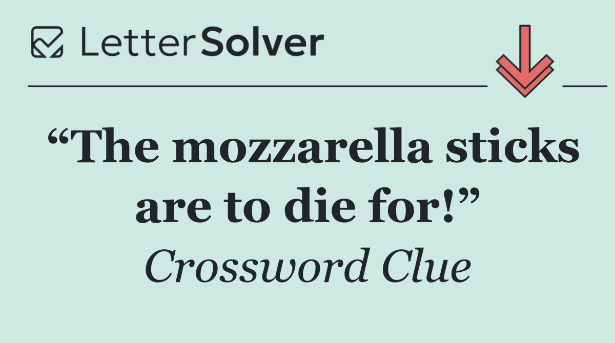 “The mozzarella sticks are to die for!”