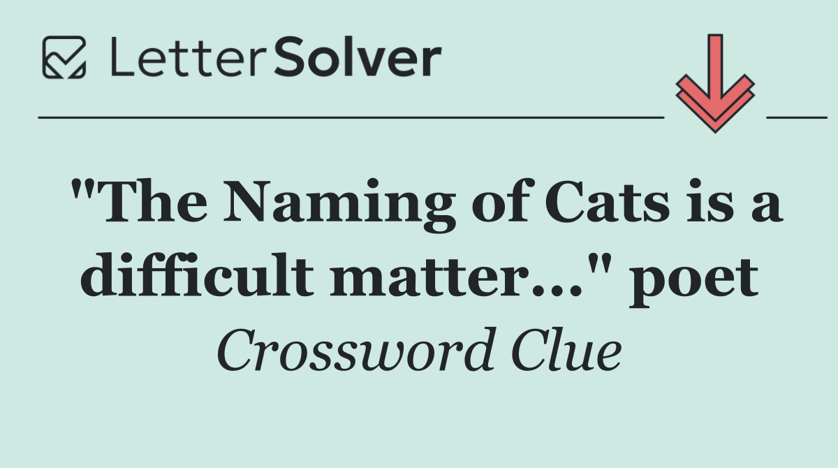 "The Naming of Cats is a difficult matter..." poet