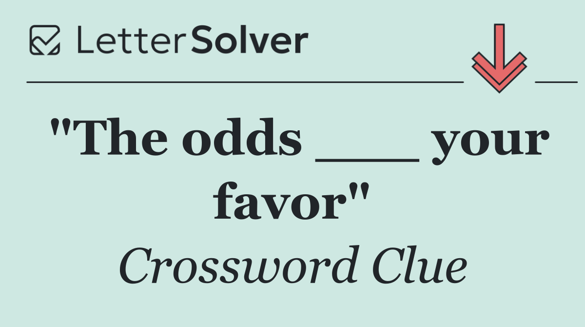 "The odds ___ your favor"