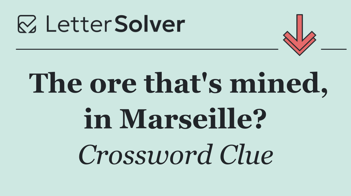 The ore that's mined, in Marseille?