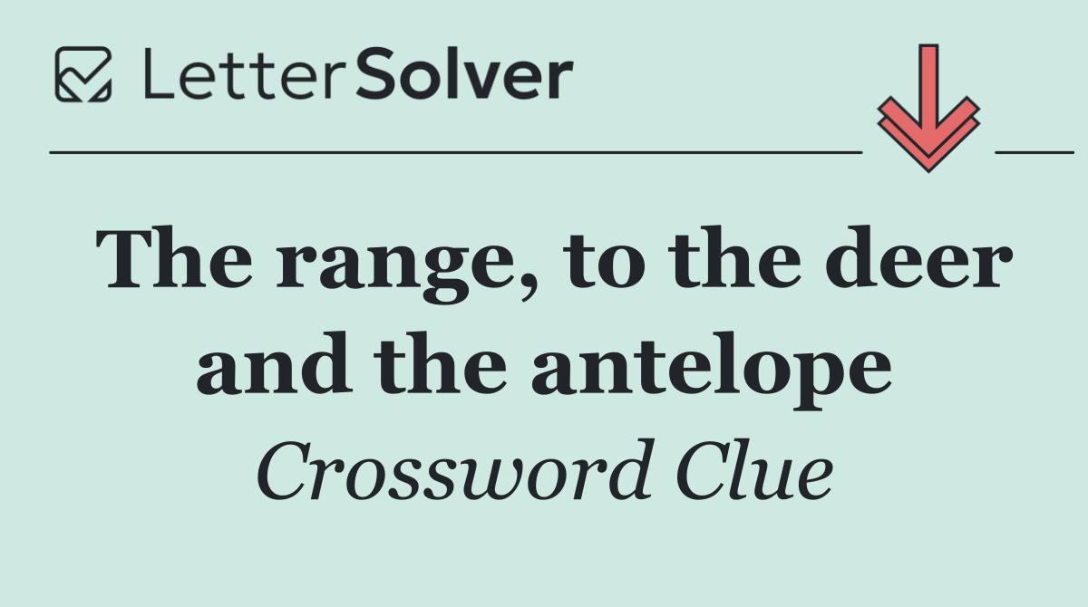 The range, to the deer and the antelope