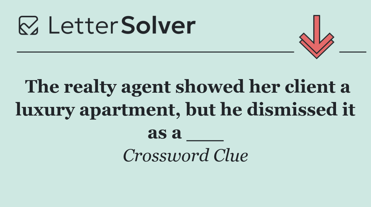 The realty agent showed her client a luxury apartment, but he dismissed it as a ___
