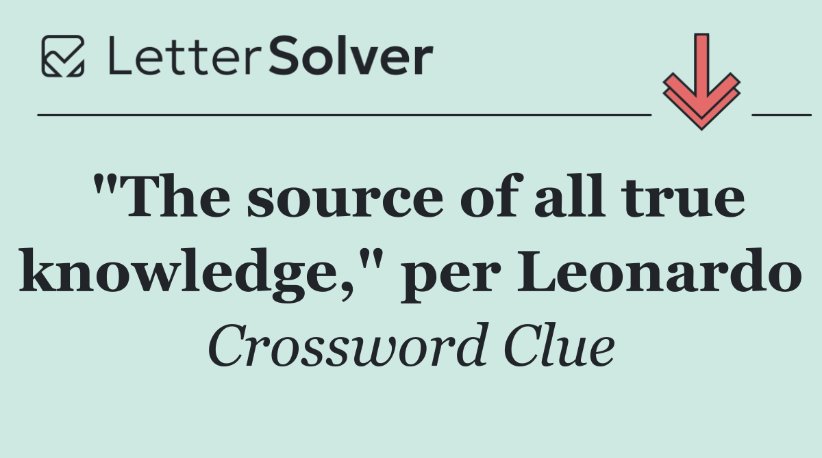 "The source of all true knowledge," per Leonardo