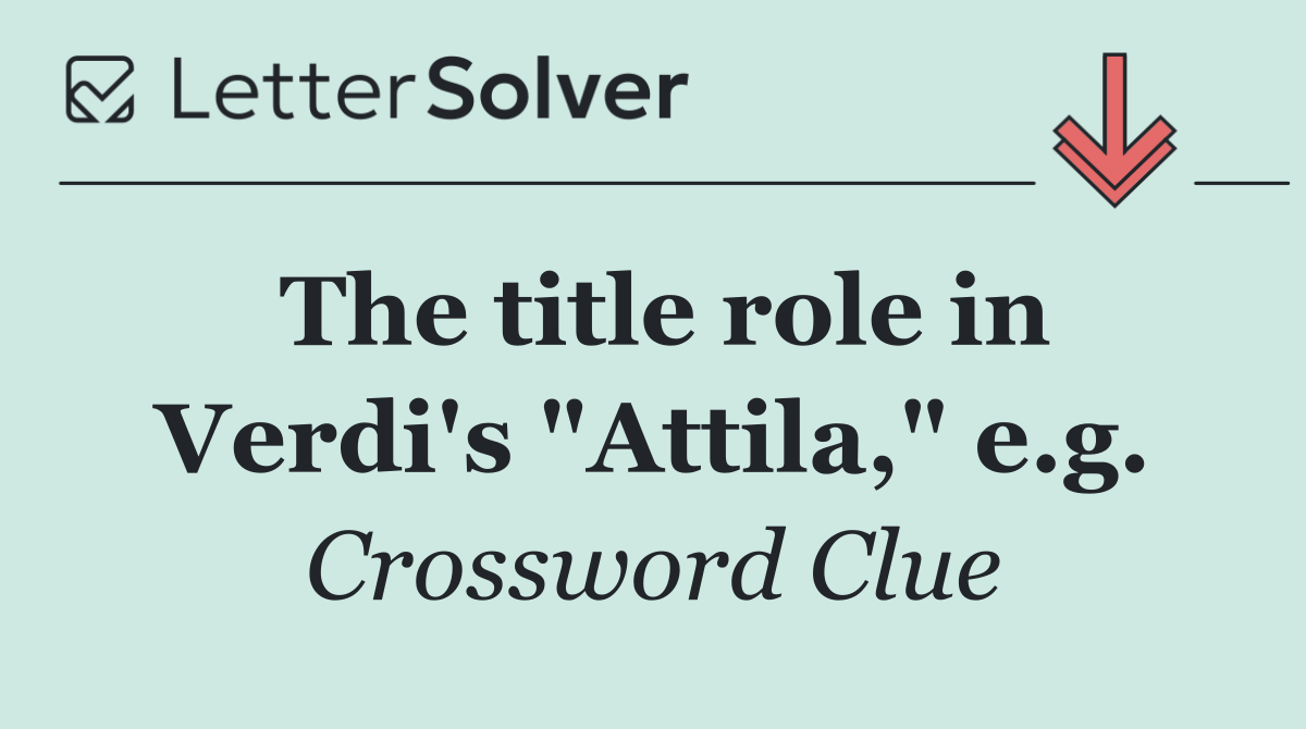 The title role in Verdi's "Attila," e.g.