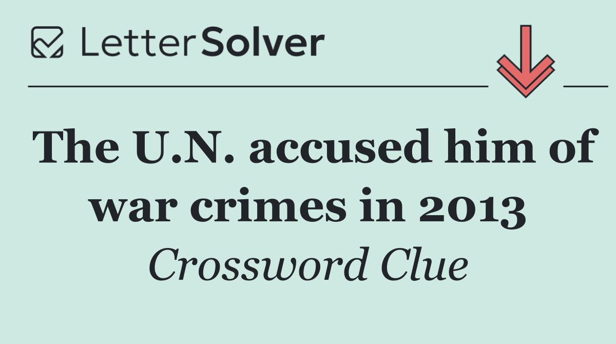 The U.N. accused him of war crimes in 2013