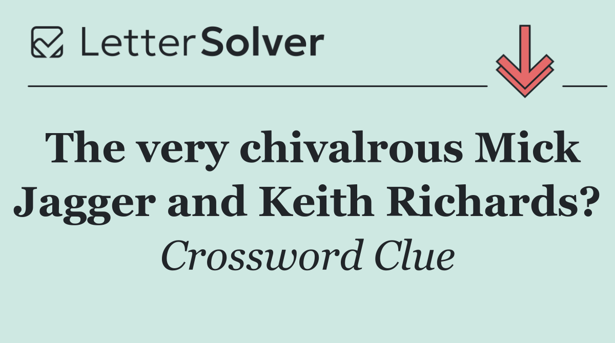 The very chivalrous Mick Jagger and Keith Richards?