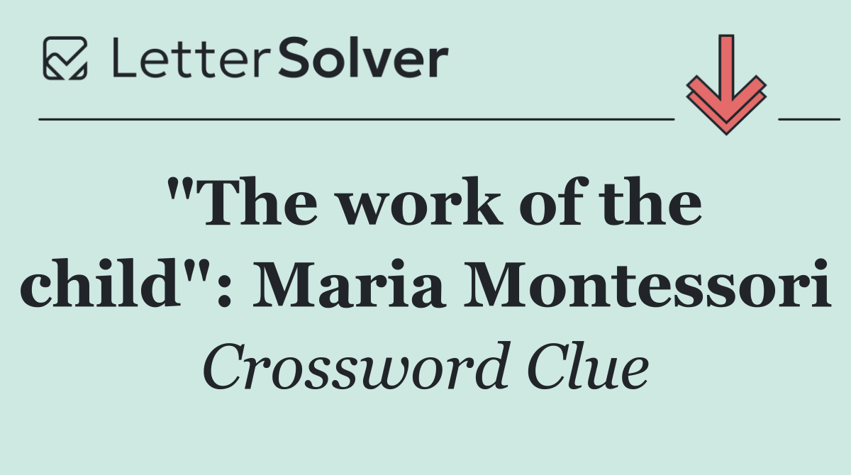 "The work of the child": Maria Montessori