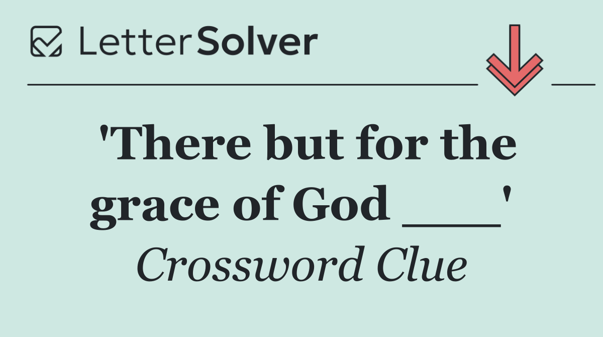'There but for the grace of God ___'